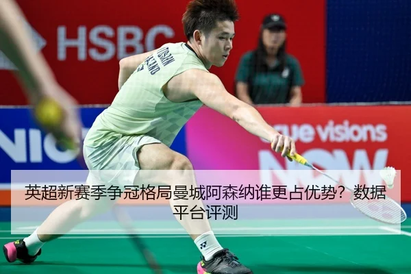 英超新赛季争冠格局曼城阿森纳谁更占优势？数据平台评测